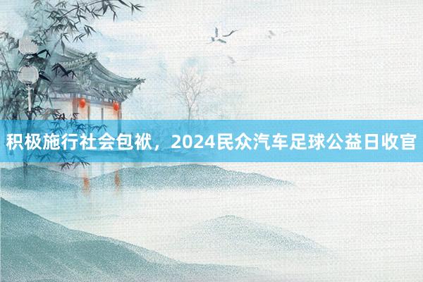 积极施行社会包袱，2024民众汽车足球公益日收官