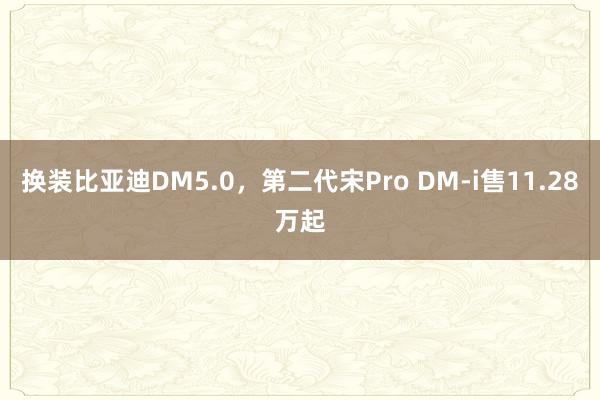 换装比亚迪DM5.0，第二代宋Pro DM-i售11.28万起