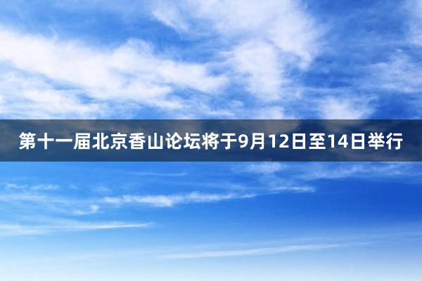 第十一届北京香山论坛将于9月12日至14日举行