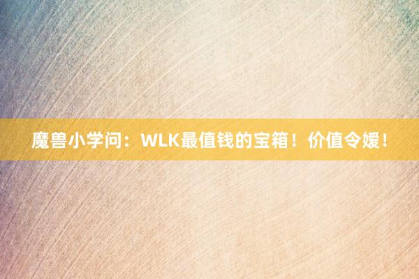 魔兽小学问：WLK最值钱的宝箱！价值令嫒！