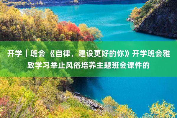 开学｜班会 《自律，建设更好的你》开学班会雅致学习举止风俗培养主题班会课件的