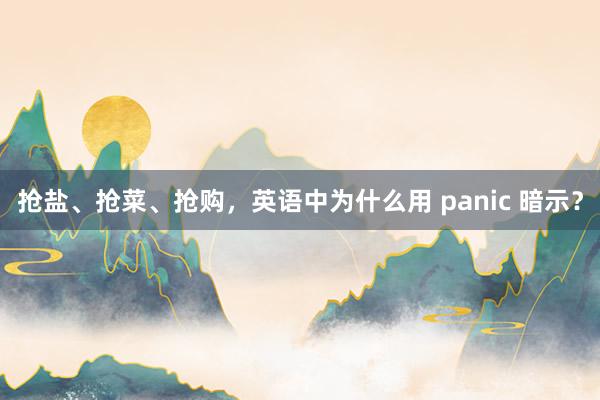 抢盐、抢菜、抢购，英语中为什么用 panic 暗示？