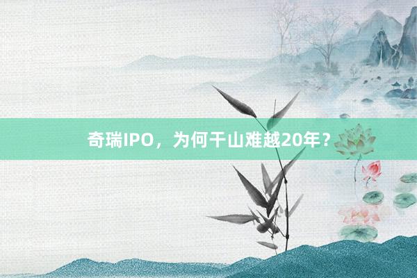 奇瑞IPO，为何干山难越20年？