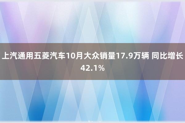 上汽通用五菱汽车10月大众销量17.9万辆 同比增长42.1%