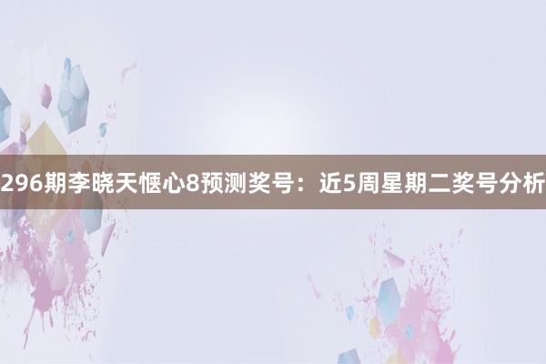 296期李晓天惬心8预测奖号：近5周星期二奖号分析