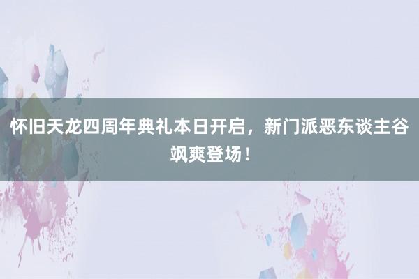 怀旧天龙四周年典礼本日开启，新门派恶东谈主谷飒爽登场！