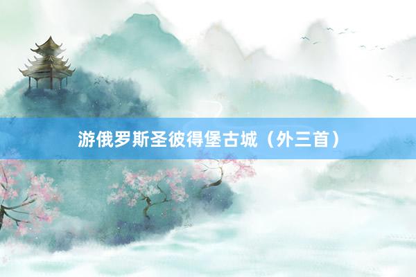 游俄罗斯圣彼得堡古城（外三首）