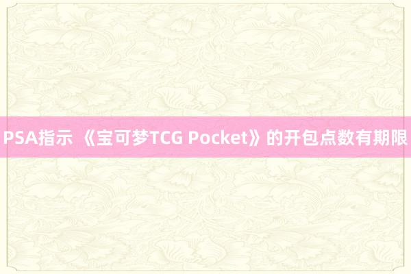 PSA指示 《宝可梦TCG Pocket》的开包点数有期限